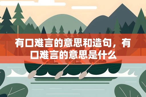 有口难言的意思和造句，有口难言的意思是什么