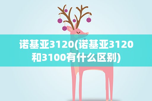 诺基亚3120(诺基亚3120和3100有什么区别)