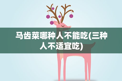 马齿菜哪种人不能吃(三种人不适宜吃)