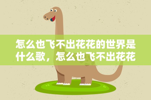 怎么也飞不出花花的世界是什么歌，怎么也飞不出花花的世界是什么歌曲
