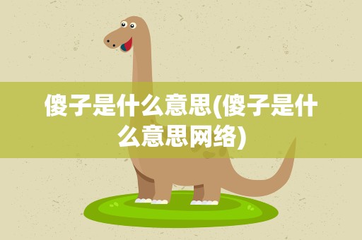 傻子是什么意思(傻子是什么意思网络)