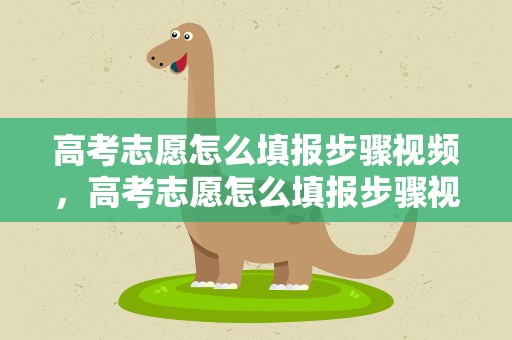 高考志愿怎么填报步骤视频，高考志愿怎么填报步骤视频教程