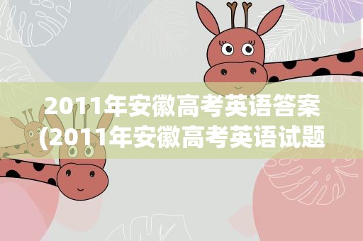 2011年安徽高考英语答案(2011年安徽高考英语试题)