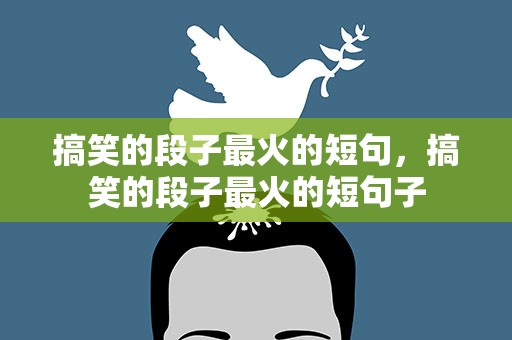 搞笑的段子最火的短句，搞笑的段子最火的短句子
