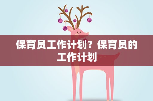 保育员工作计划？保育员的工作计划