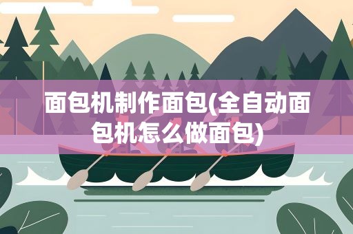 面包机制作面包(全自动面包机怎么做面包)