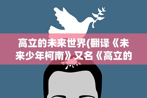 高立的未来世界(翻译《未来少年柯南》又名《高立的未来世界》片头曲)