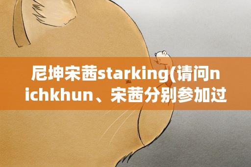 尼坤宋茜starking(请问nichkhun、宋茜分别参加过那几期starking)