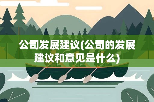 公司发展建议(公司的发展建议和意见是什么)