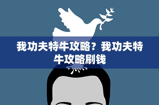 我功夫特牛攻略？我功夫特牛攻略刷钱