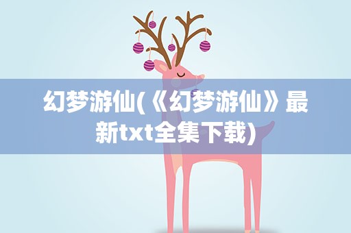 幻梦游仙(《幻梦游仙》最新txt全集下载)