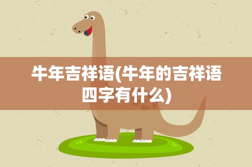 牛年吉祥语(牛年的吉祥语四字有什么)