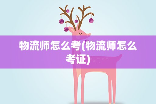 物流师怎么考(物流师怎么考证)
