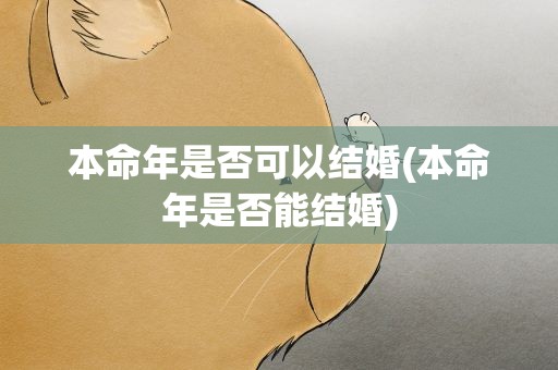 本命年是否可以结婚(本命年是否能结婚)