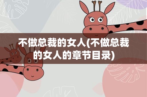 不做总裁的女人(不做总裁的女人的章节目录)