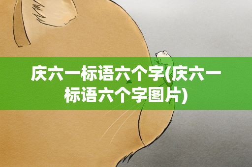 庆六一标语六个字(庆六一标语六个字图片)