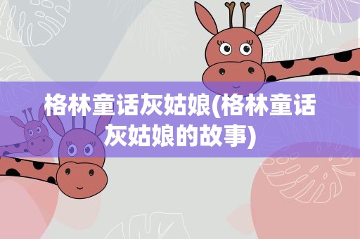 格林童话灰姑娘(格林童话灰姑娘的故事)