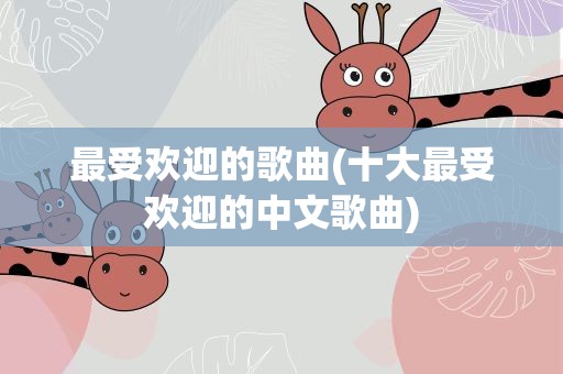 最受欢迎的歌曲(十大最受欢迎的中文歌曲)