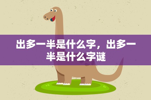 出多一半是什么字，出多一半是什么字谜