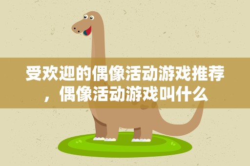 受欢迎的偶像活动游戏推荐，偶像活动游戏叫什么