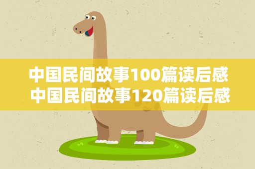 中国民间故事100篇读后感 中国民间故事120篇读后感