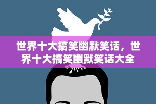 世界十大搞笑幽默笑话，世界十大搞笑幽默笑话大全