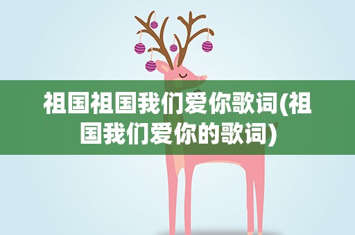 祖国祖国我们爱你歌词(祖国我们爱你的歌词)