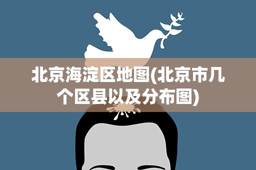 北京海淀区地图(北京市几个区县以及分布图)