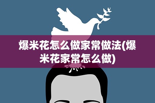 爆米花怎么做家常做法(爆米花家常怎么做)