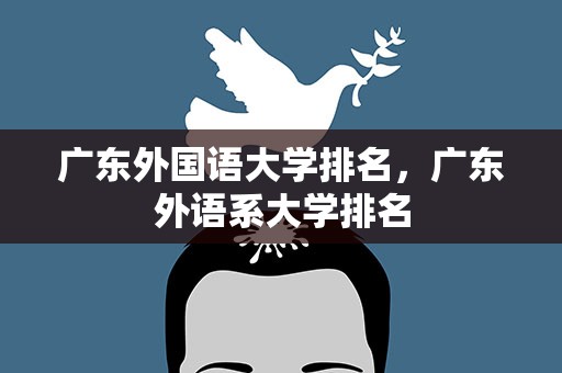 广东外国语大学排名，广东外语系大学排名