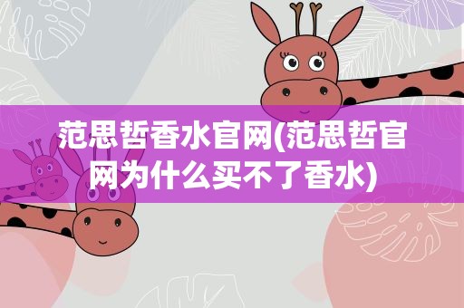 范思哲香水官网(范思哲官网为什么买不了香水)