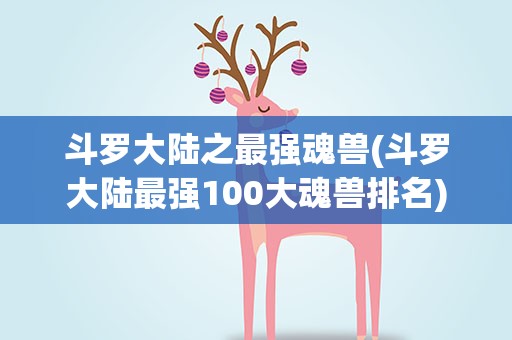斗罗大陆之最强魂兽(斗罗大陆最强100大魂兽排名)