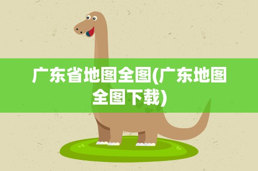 广东省地图全图(广东地图全图下载)