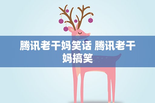 腾讯老干妈笑话 腾讯老干妈搞笑