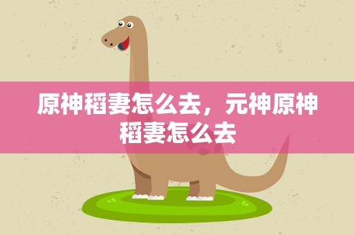 原神稻妻怎么去，元神原神稻妻怎么去