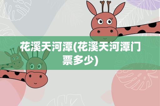 花溪天河潭(花溪天河潭门票多少)