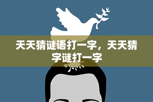 天天猜谜语打一字，天天猜字谜打一字