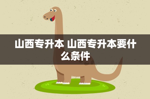 山西专升本 山西专升本要什么条件