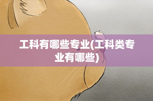 工科有哪些专业(工科类专业有哪些)
