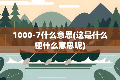 1000-7什么意思(这是什么梗什么意思呢)