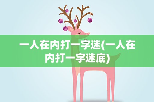 一人在内打一字迷(一人在内打一字迷底)