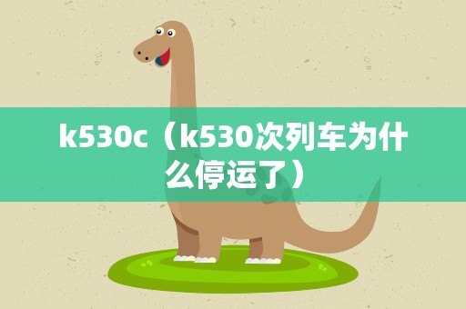 k530c（k530次列车为什么停运了）