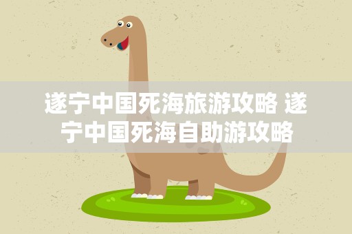 遂宁中国死海旅游攻略 遂宁中国死海自助游攻略