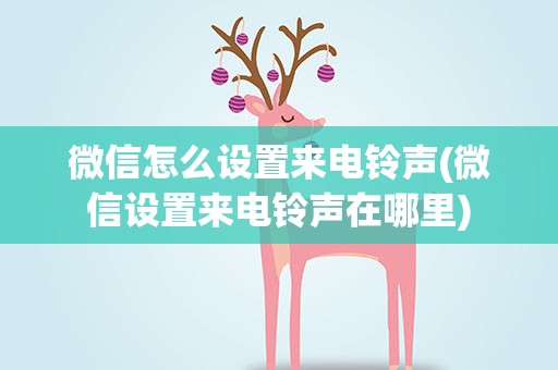 微信怎么设置来电铃声(微信设置来电铃声在哪里)