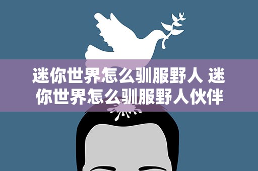迷你世界怎么驯服野人 迷你世界怎么驯服野人伙伴
