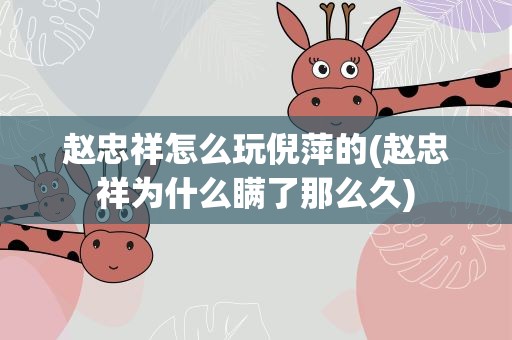 赵忠祥怎么玩倪萍的(赵忠祥为什么瞒了那么久)