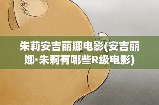 朱莉安吉丽娜电影(安吉丽娜·朱莉有哪些R级电影)
