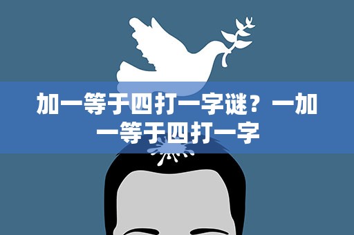 加一等于四打一字谜？一加一等于四打一字