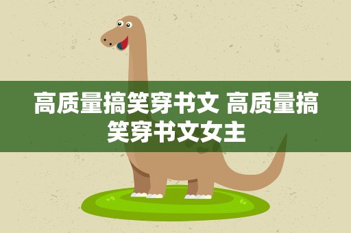 高质量搞笑穿书文 高质量搞笑穿书文女主