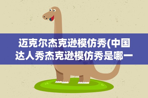 迈克尔杰克逊模仿秀(中国达人秀杰克逊模仿秀是哪一期)